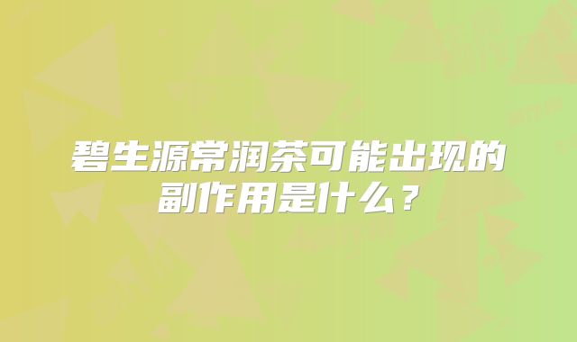 碧生源常润茶可能出现的副作用是什么？