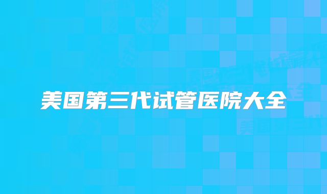 美国第三代试管医院大全