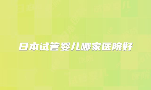 日本试管婴儿哪家医院好