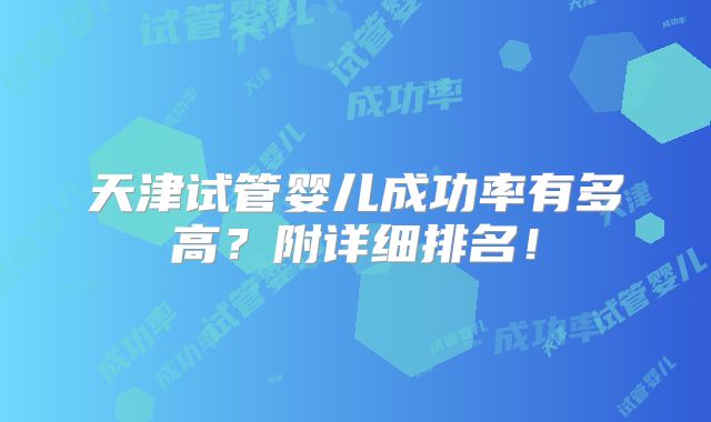 天津试管婴儿成功率有多高?附详细排名!