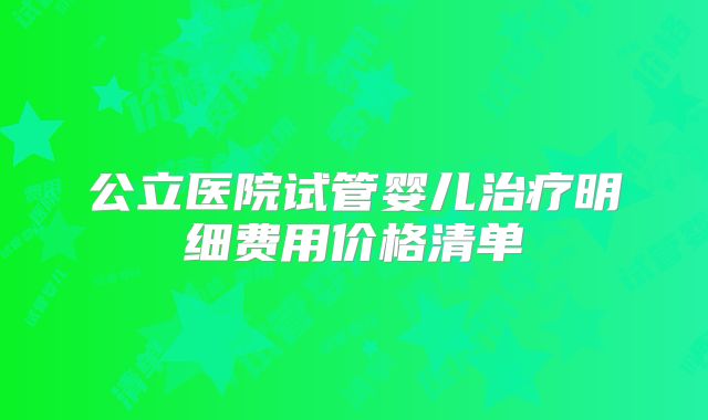 公立医院试管婴儿治疗明细费用价格清单