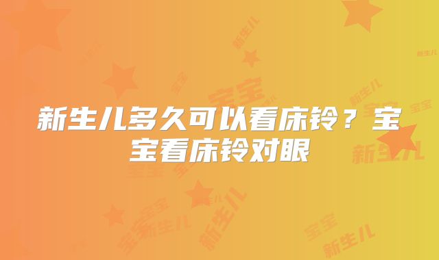 新生儿多久可以看床铃？宝宝看床铃对眼