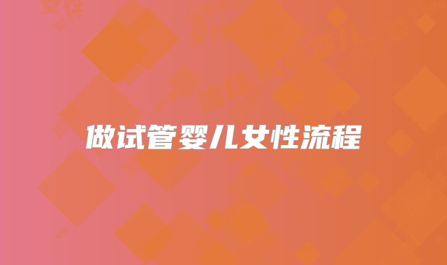 做试管婴儿女性流程