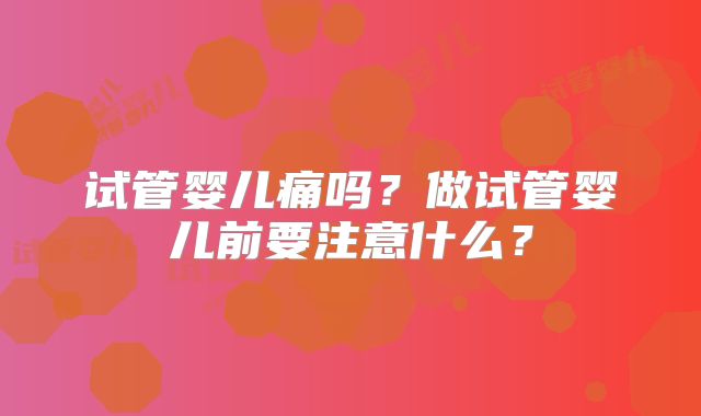 试管婴儿痛吗？做试管婴儿前要注意什么？