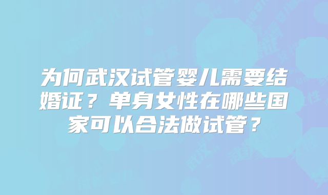 为何武汉试管婴儿需要结婚证？单身女性在哪些国家可以合法做试管？