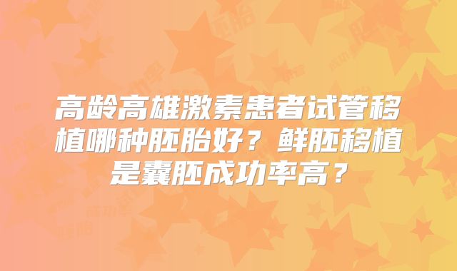 高龄高雄激素患者试管移植哪种胚胎好？鲜胚移植是囊胚成功率高？