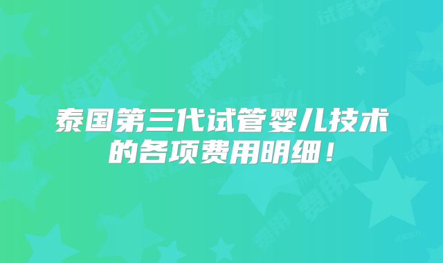 泰国第三代试管婴儿技术的各项费用明细！