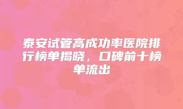 泰安试管高成功率医院排行榜单揭晓，口碑前十榜单流出