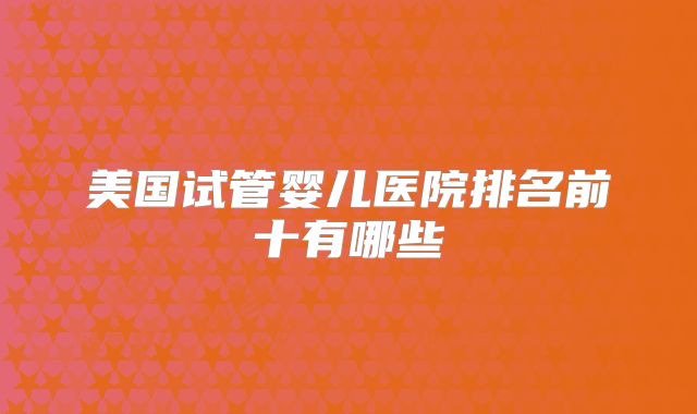 美国试管婴儿医院排名前十有哪些