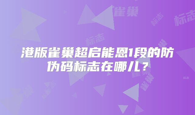 港版雀巢超启能恩1段的防伪码标志在哪儿？