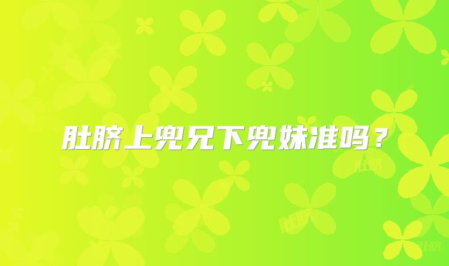 肚脐上兜兄下兜妹准吗？