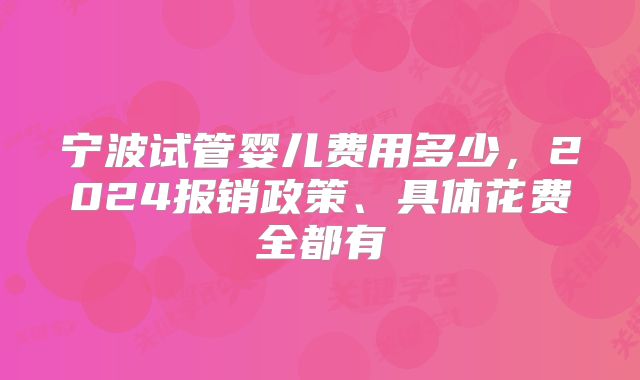 宁波试管婴儿费用多少，2024报销政策、具体花费全都有