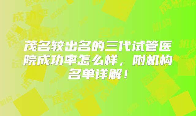 茂名较出名的三代试管医院成功率怎么样，附机构名单详解！
