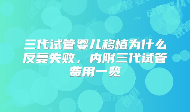 三代试管婴儿移植为什么反复失败，内附三代试管费用一览
