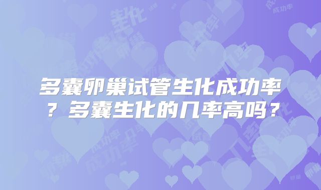 多囊卵巢试管生化成功率？多囊生化的几率高吗？