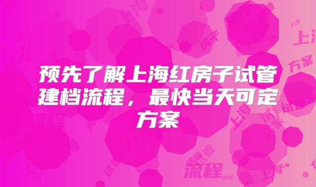 预先了解上海红房子试管建档流程，最快当天可定方案