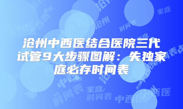 沧州中西医结合医院三代试管9大步骤图解:失独家庭必存时间表