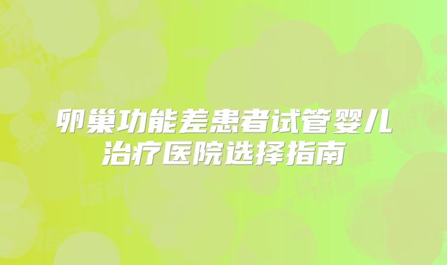 卵巢功能差患者试管婴儿治疗医院选择指南