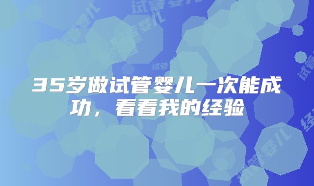 35岁做试管婴儿一次能成功，看看我的经验
