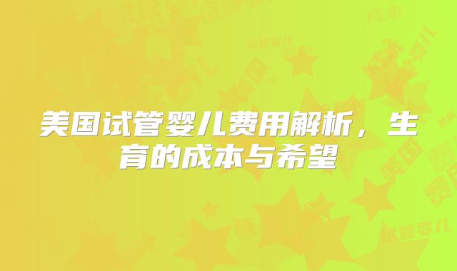 美国试管婴儿费用解析，生育的成本与希望