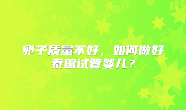 卵子质量不好，如何做好泰国试管婴儿？