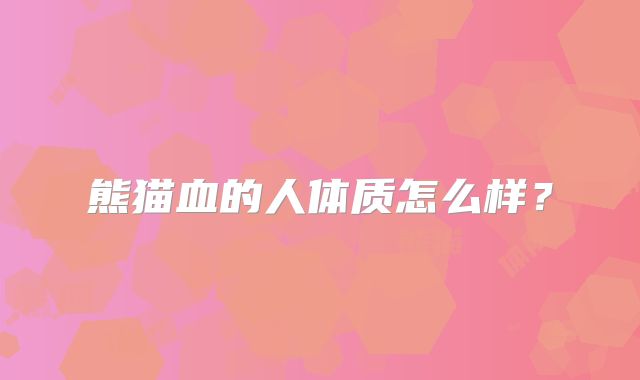 熊猫血的人体质怎么样?