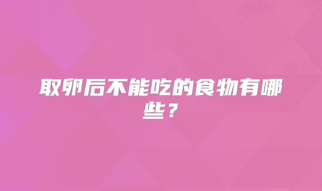 取卵后不能吃的食物有哪些？