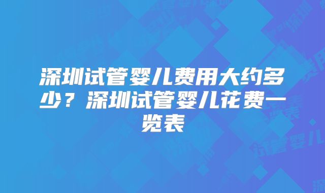 深圳试管婴儿费用大约多少？深圳试管婴儿花费一览表