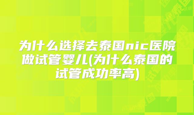 为什么选择去泰国nic医院做试管婴儿(为什么泰国的试管成功率高)