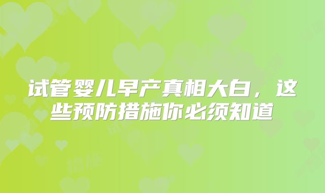 试管婴儿早产真相大白，这些预防措施你必须知道