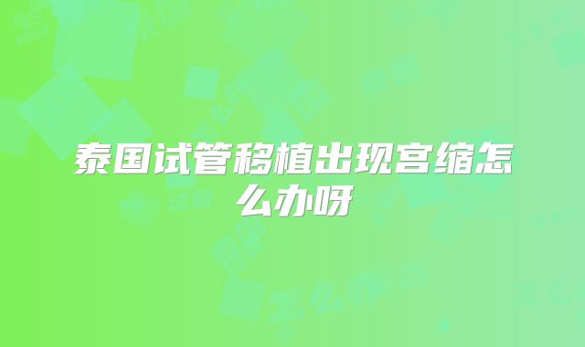 泰国试管移植出现宫缩怎么办呀