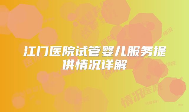 江门医院试管婴儿服务提供情况详解