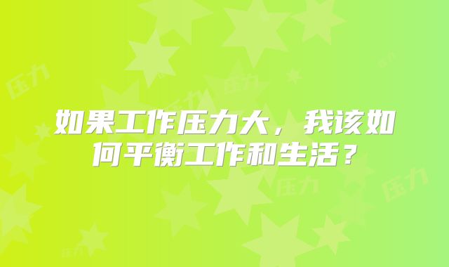 如果工作压力大，我该如何平衡工作和生活？