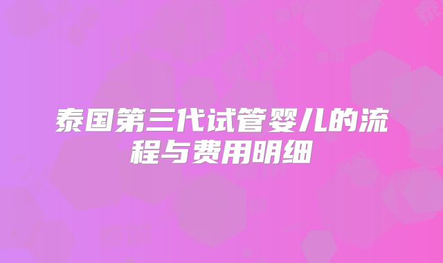 泰国第三代试管婴儿的流程与费用明细