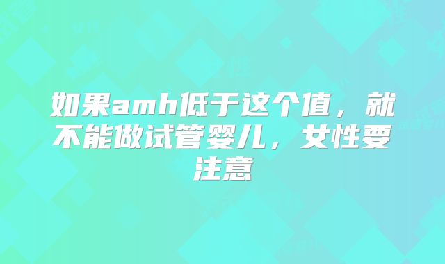如果amh低于这个值，就不能做试管婴儿，女性要注意