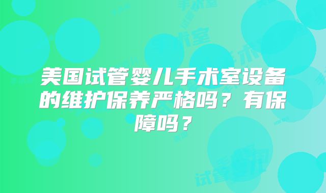 美国试管婴儿手术室设备的维护保养严格吗？有保障吗？