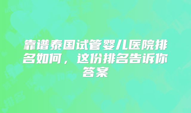 靠谱泰国试管婴儿医院排名如何,这份排名告诉你答案