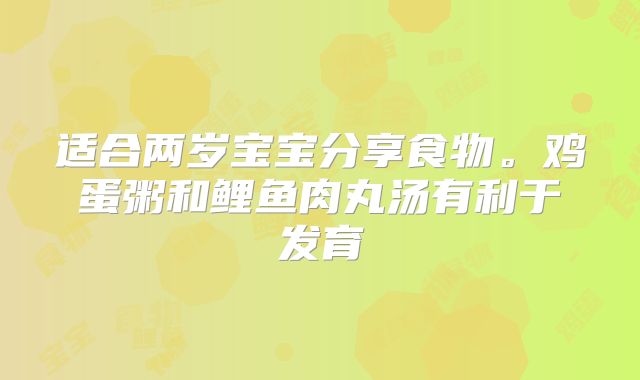 适合两岁宝宝分享食物。鸡蛋粥和鲤鱼肉丸汤有利于发育