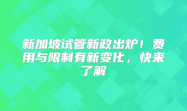 新加坡试管新政出炉！费用与限制有新变化，快来了解