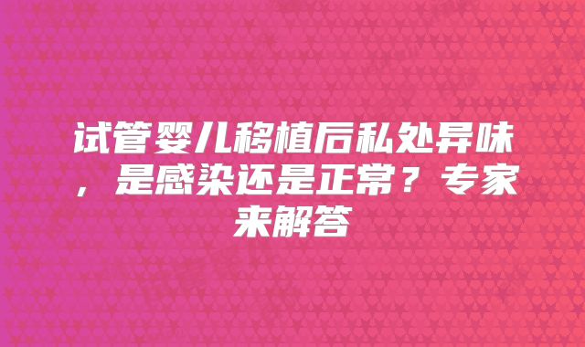试管婴儿移植后私处异味，是感染还是正常？专家来解答