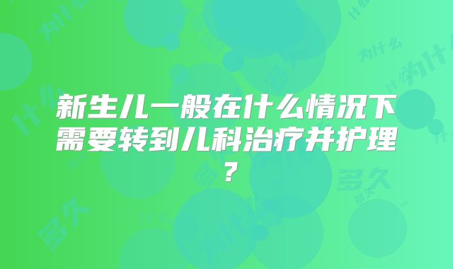 新生儿一般在什么情况下需要转到儿科治疗并护理？