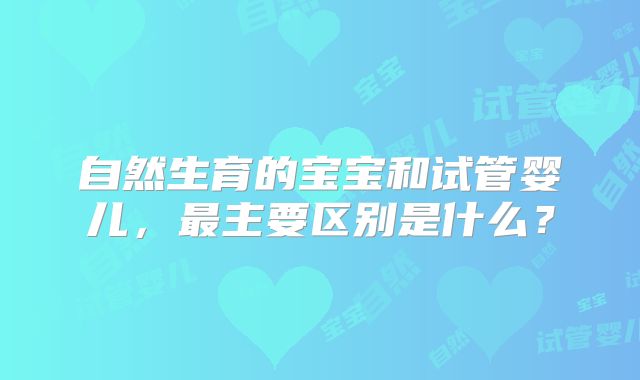 自然生育的宝宝和试管婴儿，最主要区别是什么？