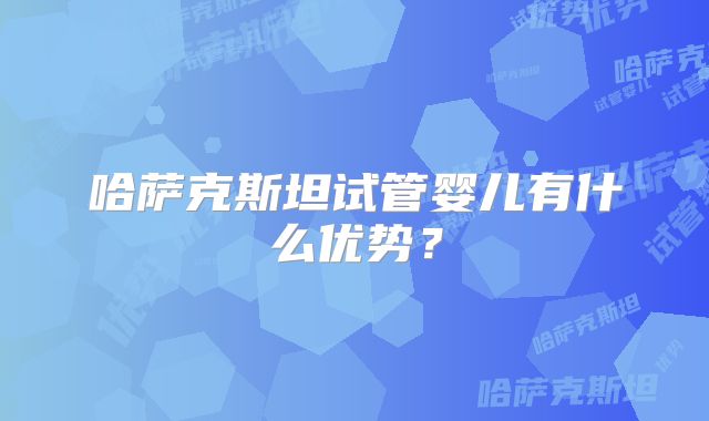 哈萨克斯坦试管婴儿有什么优势？