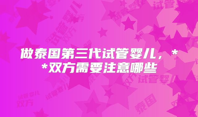 做泰国第三代试管婴儿，**双方需要注意哪些