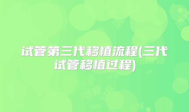 试管第三代移植流程(三代试管移植过程)