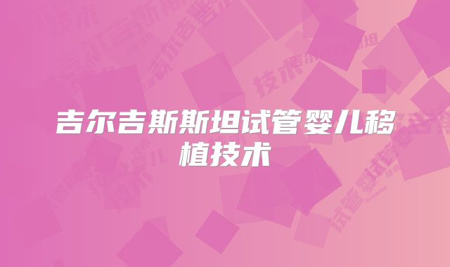 吉尔吉斯斯坦试管婴儿移植技术