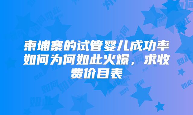柬埔寨的试管婴儿成功率如何为何如此火爆,求收费价目表