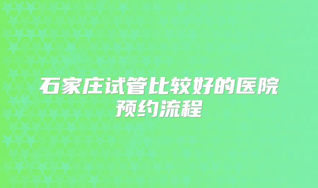 石家庄试管比较好的医院预约流程