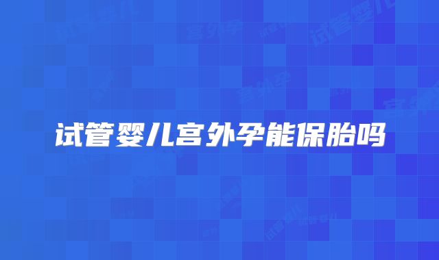试管婴儿宫外孕能保胎吗