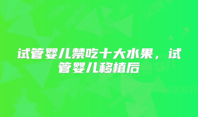 试管婴儿禁吃十大水果，试管婴儿移植后